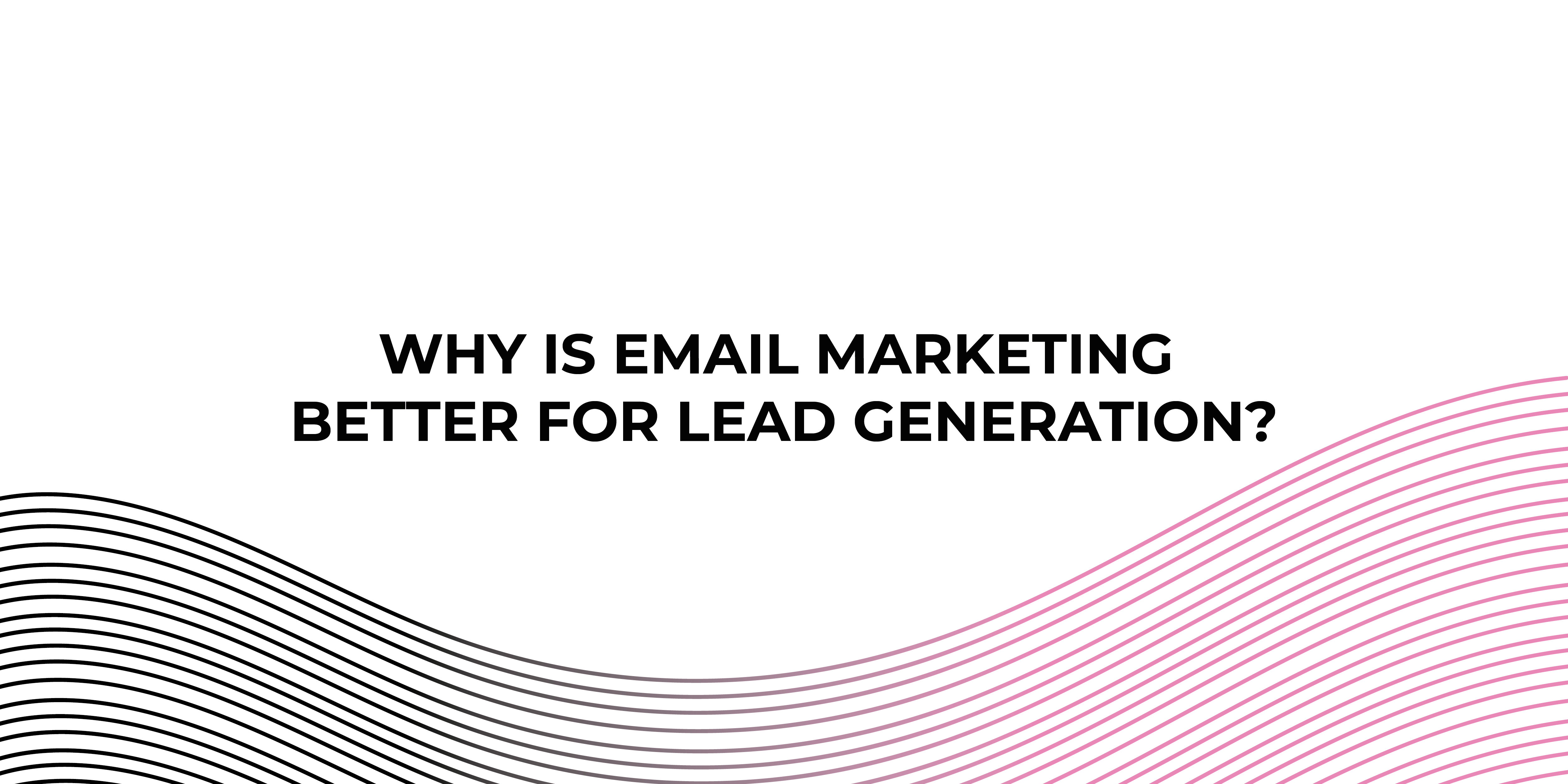 Why Is Email Marketing Better for Lead Generation?