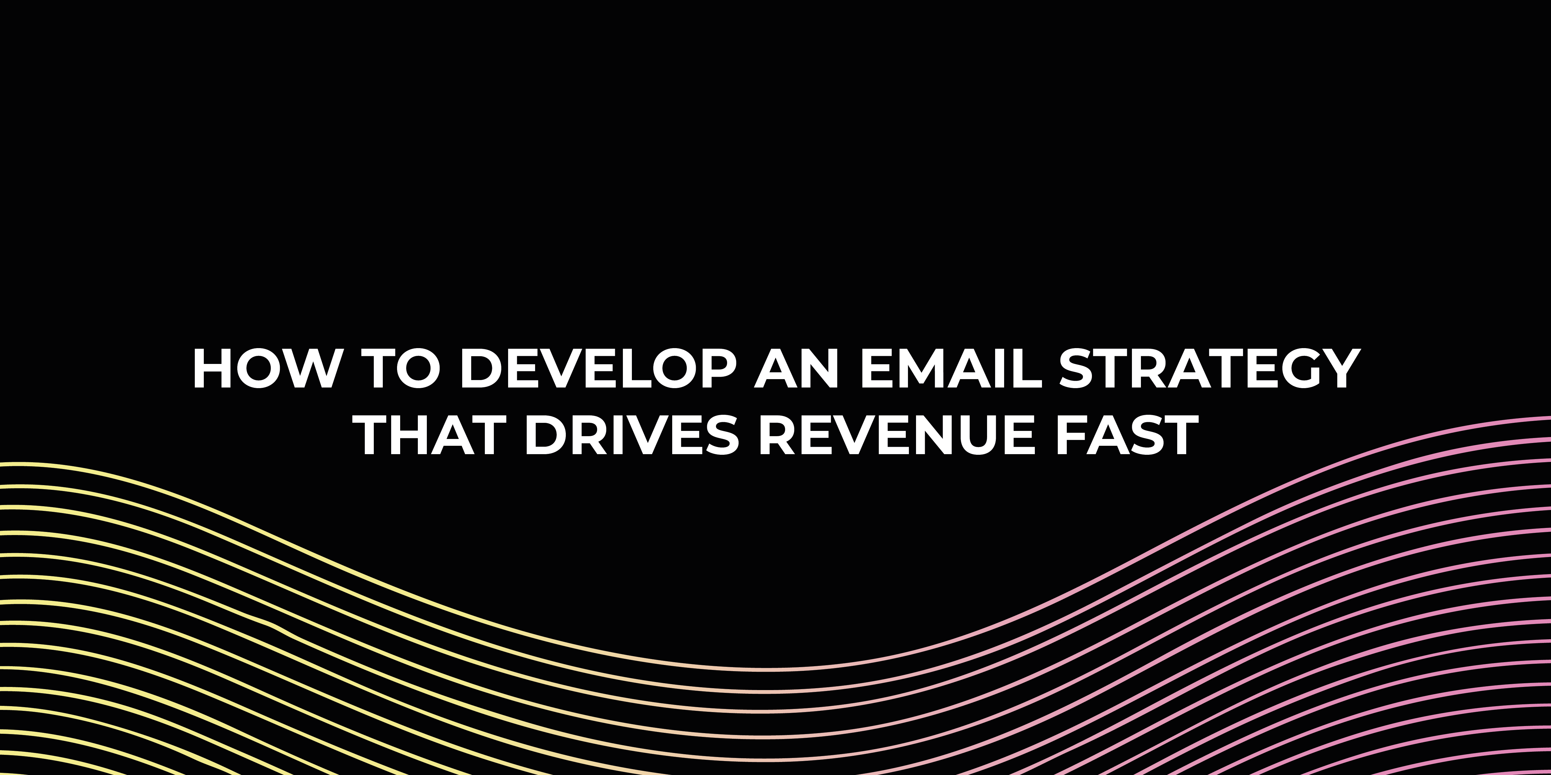 Email Strategy that drives revenue fast