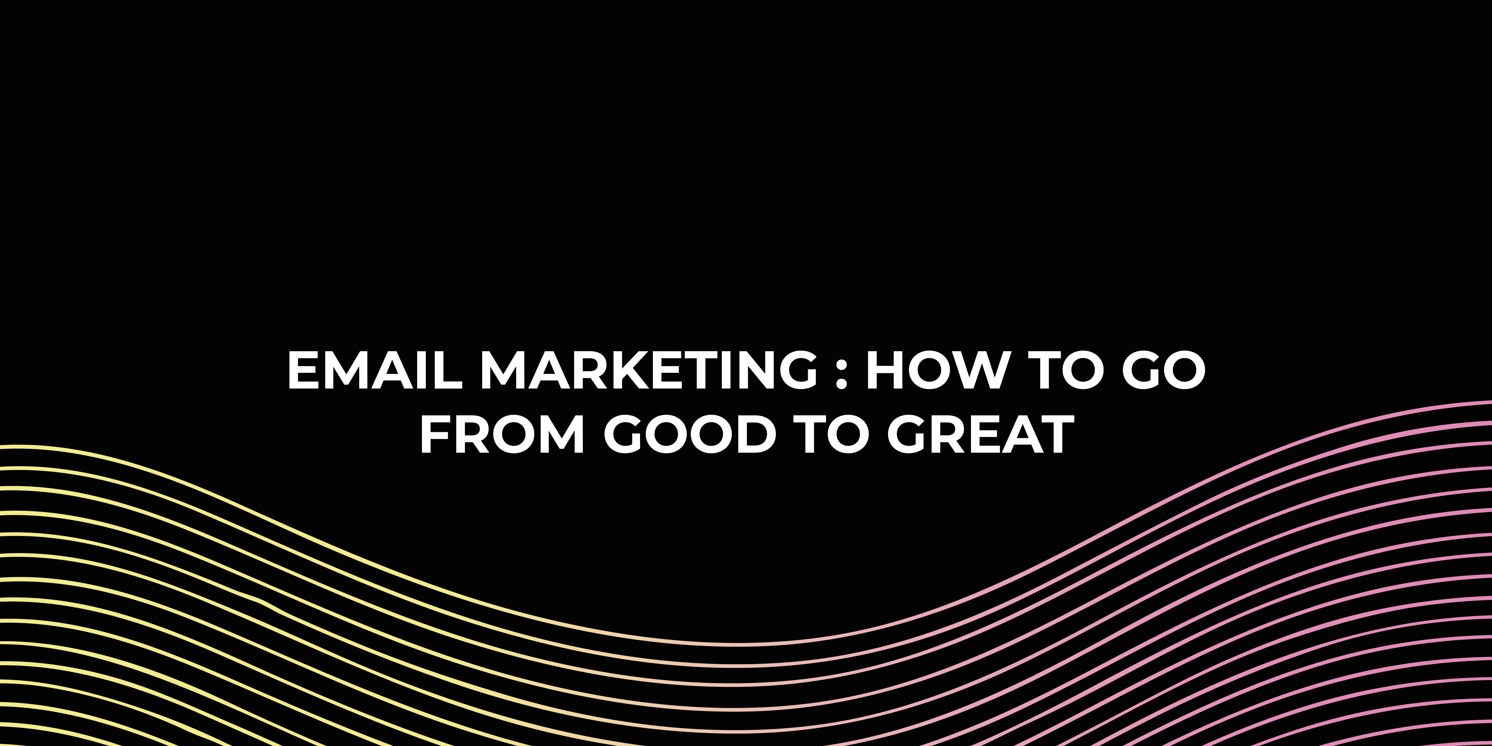 Email Marketing how to go from good to great