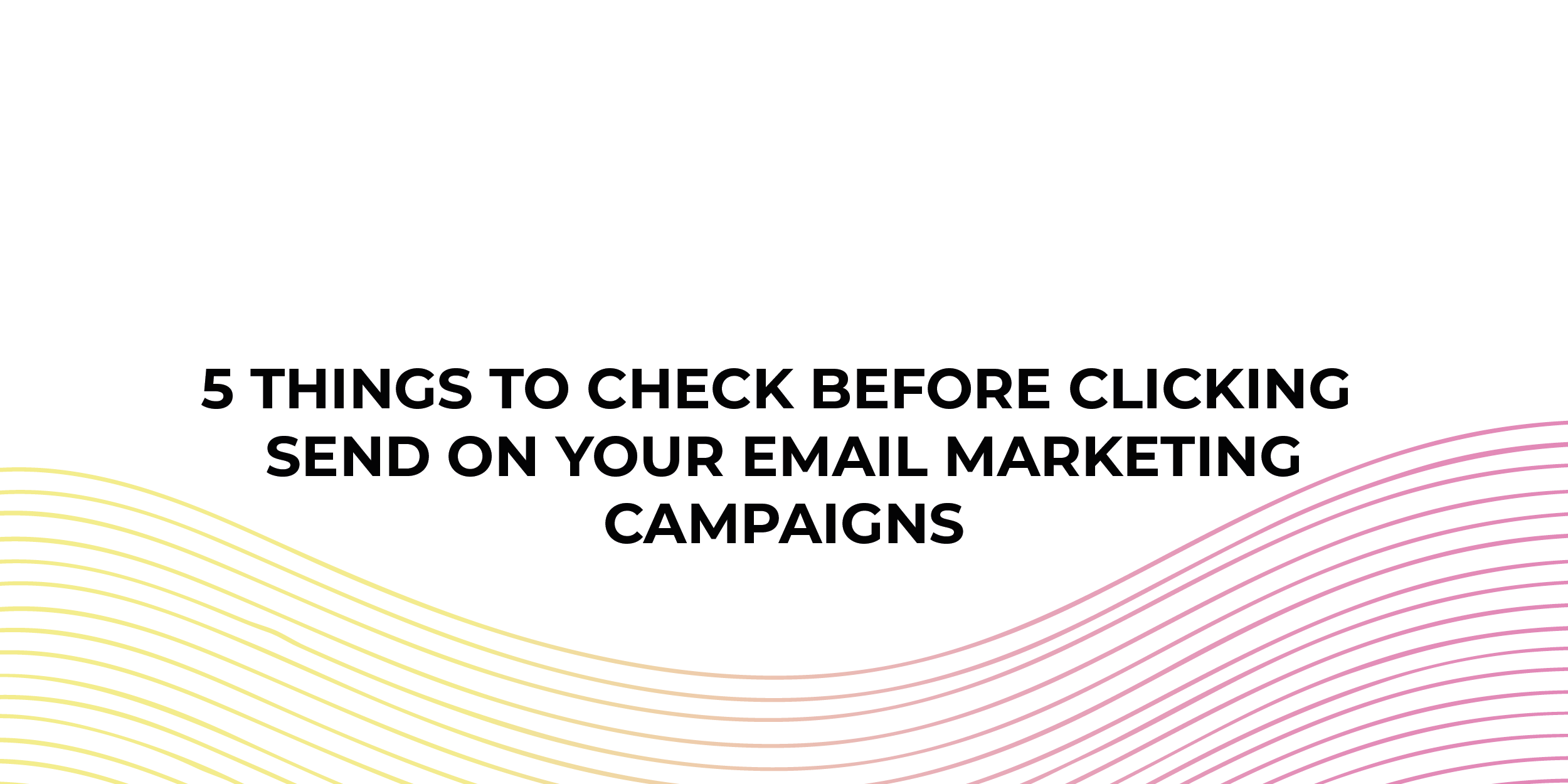 5 Important Things to Check Before Clicking Send On Your Email Marketing Campaigns