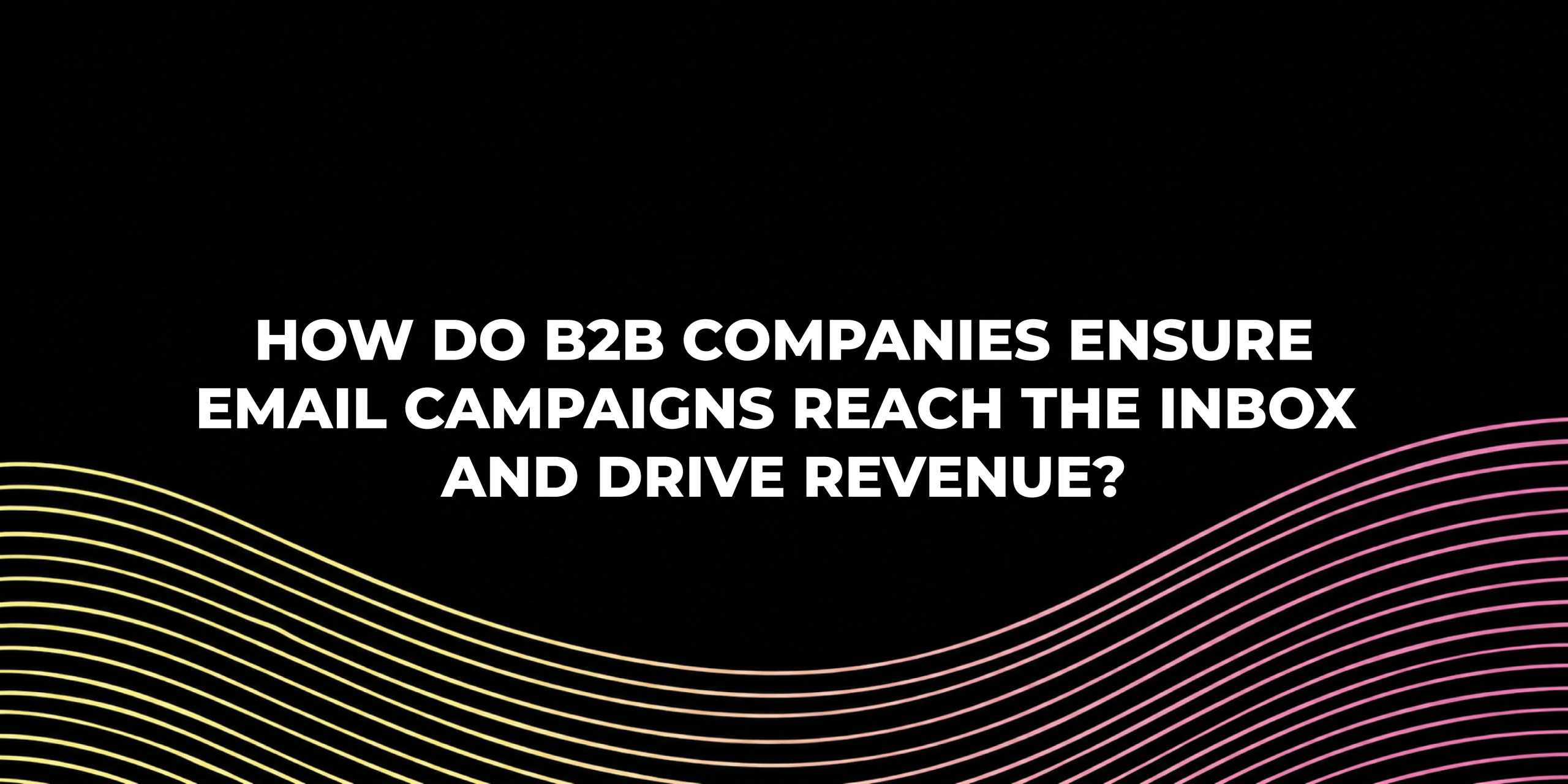 Inboxx Email Marketing Agency How do B2B Companies Ensure Email Campaigns Reach the Inbox and Drive Revenue